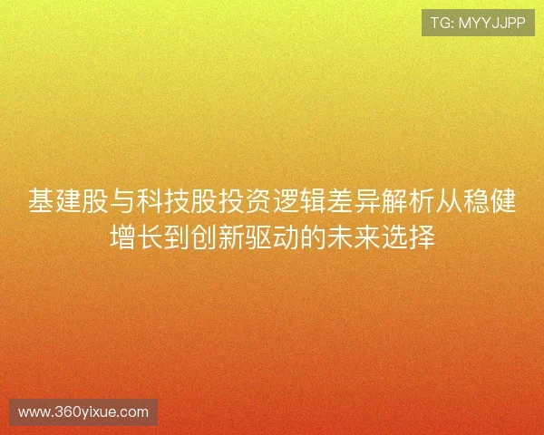 基建股与科技股投资逻辑差异解析从稳健增长到创新驱动的未来选择 基建股与科技股投资逻辑差异解析从稳健增长到创新驱动的未来选择